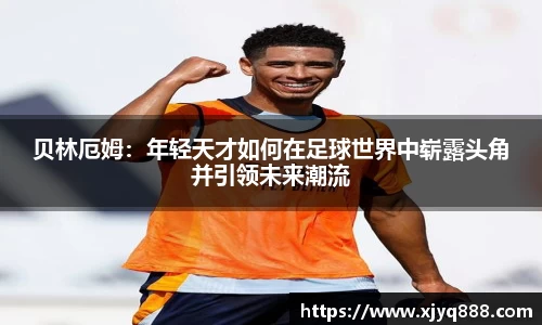 贝林厄姆：年轻天才如何在足球世界中崭露头角并引领未来潮流