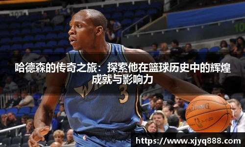 哈德森的传奇之旅：探索他在篮球历史中的辉煌成就与影响力