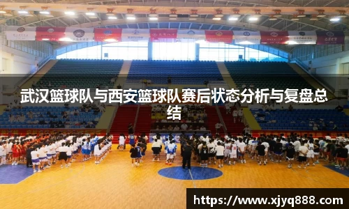 武汉篮球队与西安篮球队赛后状态分析与复盘总结