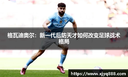 格瓦迪奥尔：新一代后防天才如何改变足球战术格局