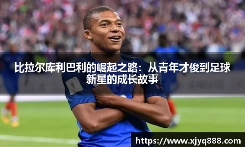 比拉尔库利巴利的崛起之路：从青年才俊到足球新星的成长故事