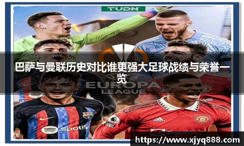 巴萨与曼联历史对比谁更强大足球战绩与荣誉一览