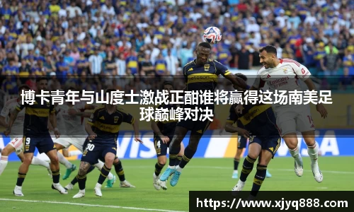 博卡青年与山度士激战正酣谁将赢得这场南美足球巅峰对决