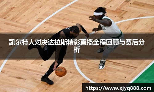 凯尔特人对决达拉斯精彩直播全程回顾与赛后分析
