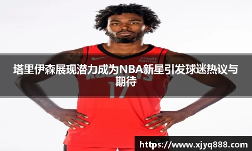 塔里伊森展现潜力成为NBA新星引发球迷热议与期待