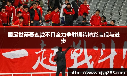 国足世预赛迎战不丹全力争胜期待精彩表现与进步