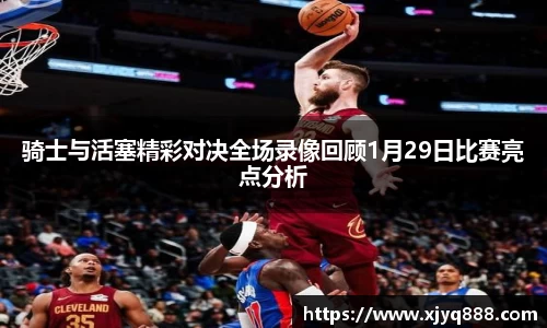 骑士与活塞精彩对决全场录像回顾1月29日比赛亮点分析